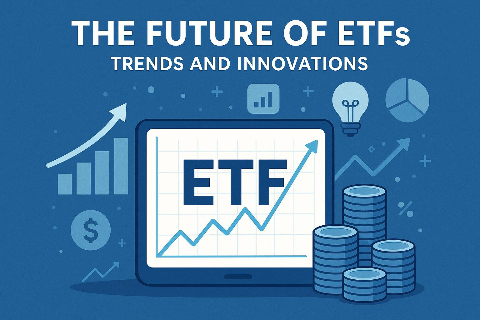 The Future of ETFs: Trends and Innovations